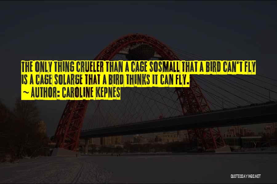 Caroline Kepnes Quotes: The Only Thing Crueler Than A Cage Sosmall That A Bird Can't Fly Is A Cage Solarge That A Bird