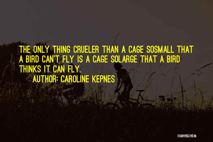 Caroline Kepnes Quotes: The Only Thing Crueler Than A Cage Sosmall That A Bird Can't Fly Is A Cage Solarge That A Bird