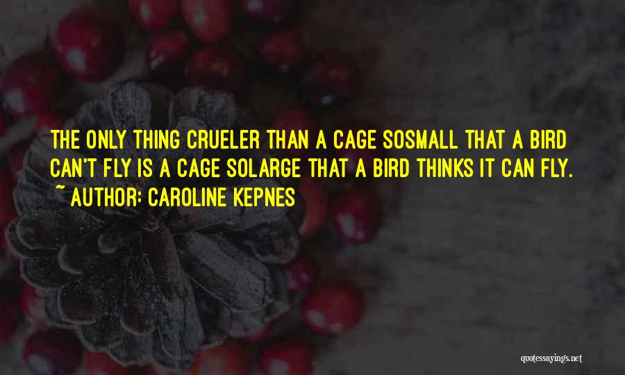 Caroline Kepnes Quotes: The Only Thing Crueler Than A Cage Sosmall That A Bird Can't Fly Is A Cage Solarge That A Bird