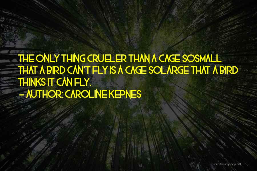 Caroline Kepnes Quotes: The Only Thing Crueler Than A Cage Sosmall That A Bird Can't Fly Is A Cage Solarge That A Bird