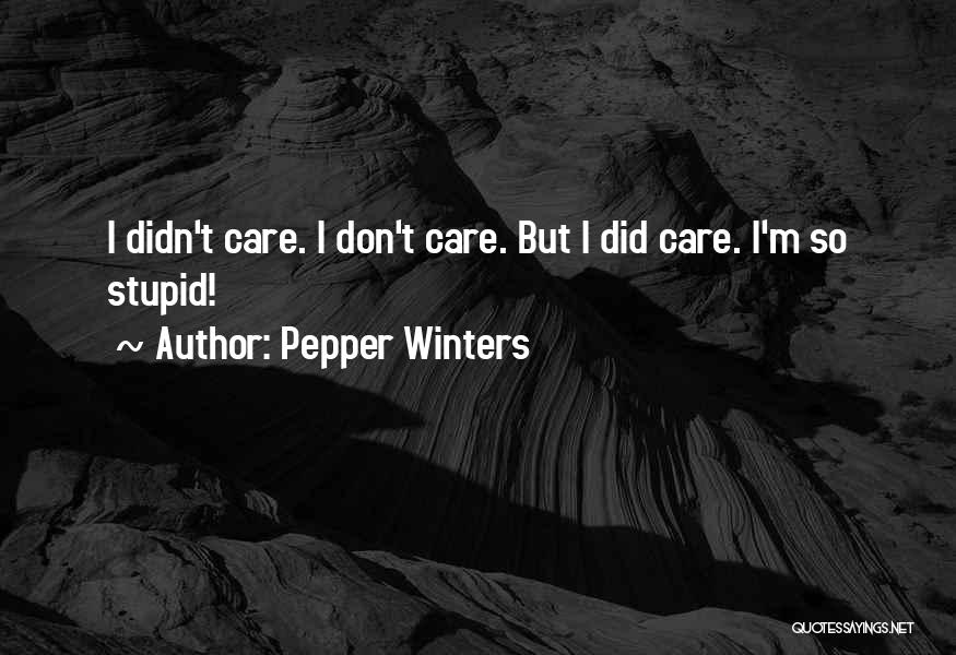 Pepper Winters Quotes: I Didn't Care. I Don't Care. But I Did Care. I'm So Stupid!