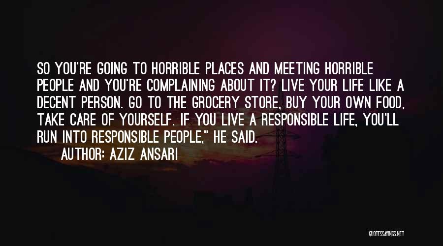 Aziz Ansari Quotes: So You're Going To Horrible Places And Meeting Horrible People And You're Complaining About It? Live Your Life Like A