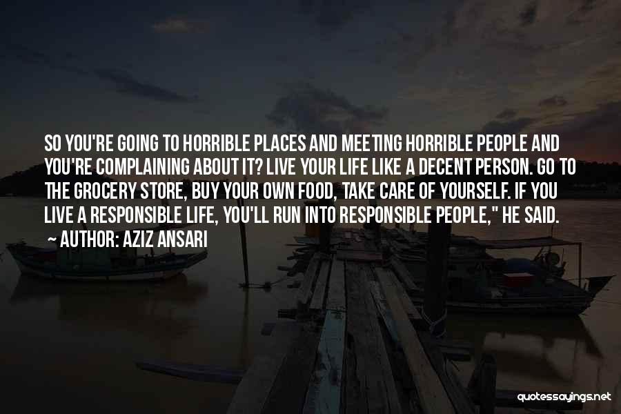 Aziz Ansari Quotes: So You're Going To Horrible Places And Meeting Horrible People And You're Complaining About It? Live Your Life Like A