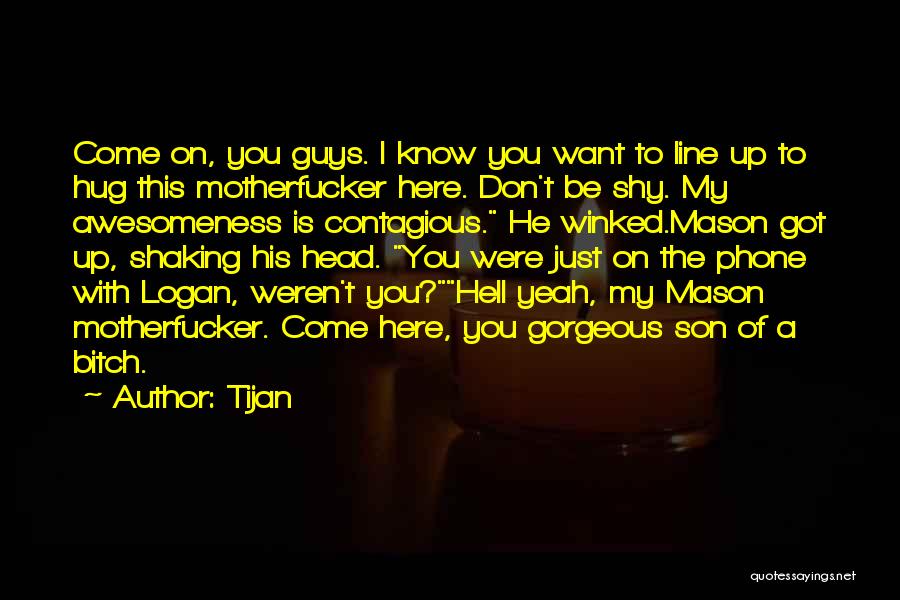 Tijan Quotes: Come On, You Guys. I Know You Want To Line Up To Hug This Motherfucker Here. Don't Be Shy. My