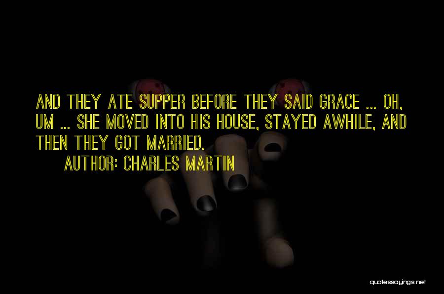 Charles Martin Quotes: And They Ate Supper Before They Said Grace ... Oh, Um ... She Moved Into His House, Stayed Awhile, And