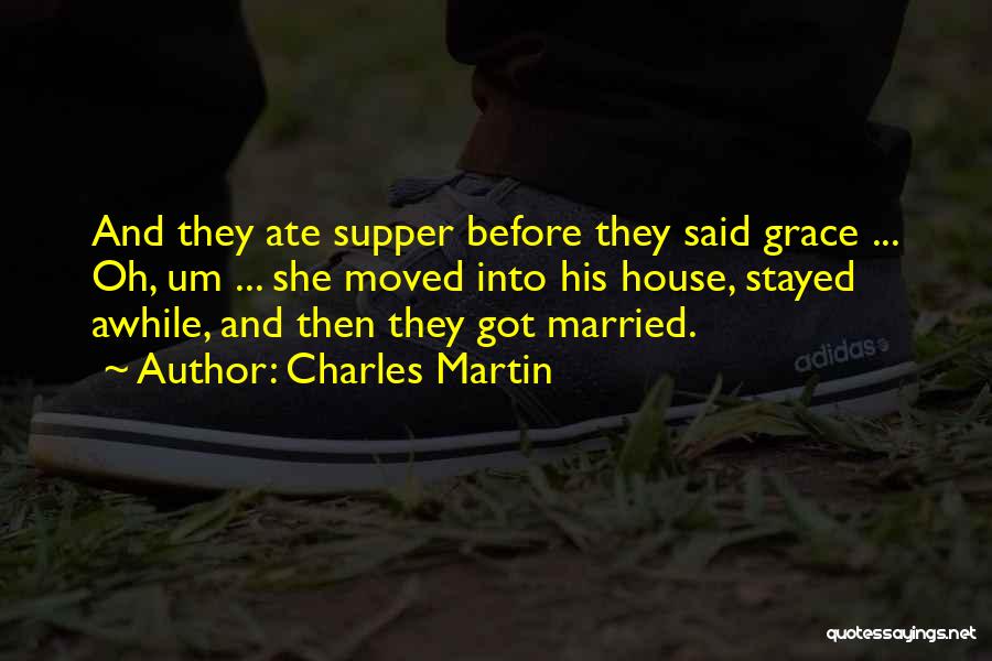 Charles Martin Quotes: And They Ate Supper Before They Said Grace ... Oh, Um ... She Moved Into His House, Stayed Awhile, And