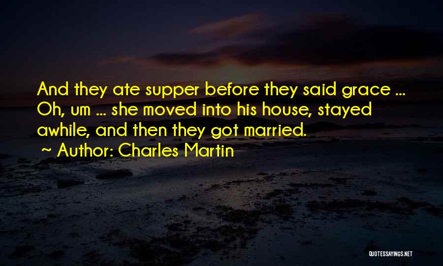 Charles Martin Quotes: And They Ate Supper Before They Said Grace ... Oh, Um ... She Moved Into His House, Stayed Awhile, And