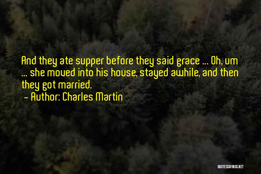 Charles Martin Quotes: And They Ate Supper Before They Said Grace ... Oh, Um ... She Moved Into His House, Stayed Awhile, And