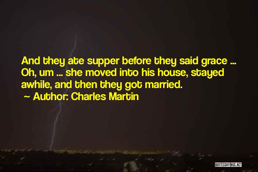 Charles Martin Quotes: And They Ate Supper Before They Said Grace ... Oh, Um ... She Moved Into His House, Stayed Awhile, And