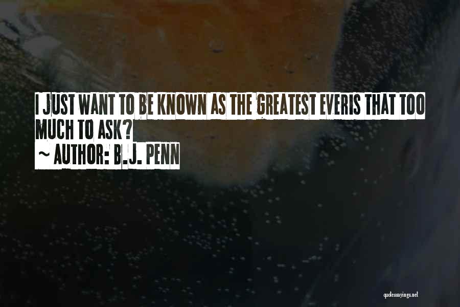 B.J. Penn Quotes: I Just Want To Be Known As The Greatest Everis That Too Much To Ask?