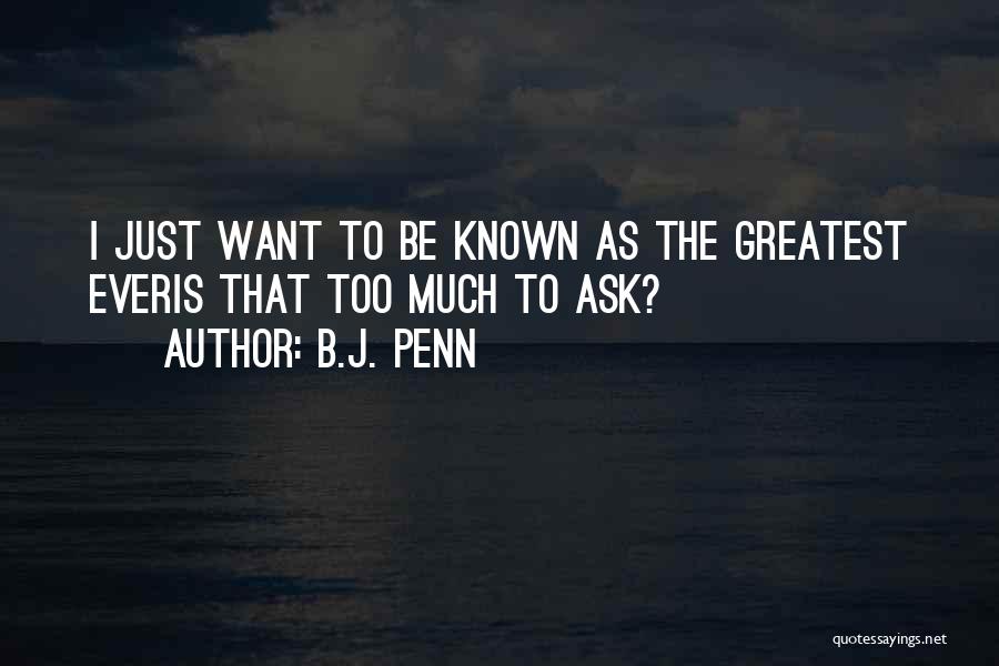 B.J. Penn Quotes: I Just Want To Be Known As The Greatest Everis That Too Much To Ask?