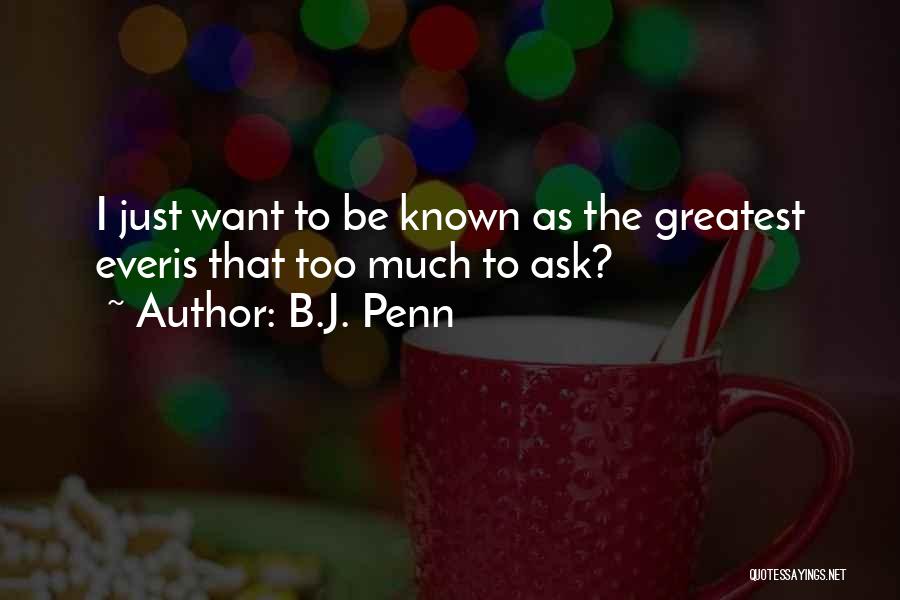 B.J. Penn Quotes: I Just Want To Be Known As The Greatest Everis That Too Much To Ask?
