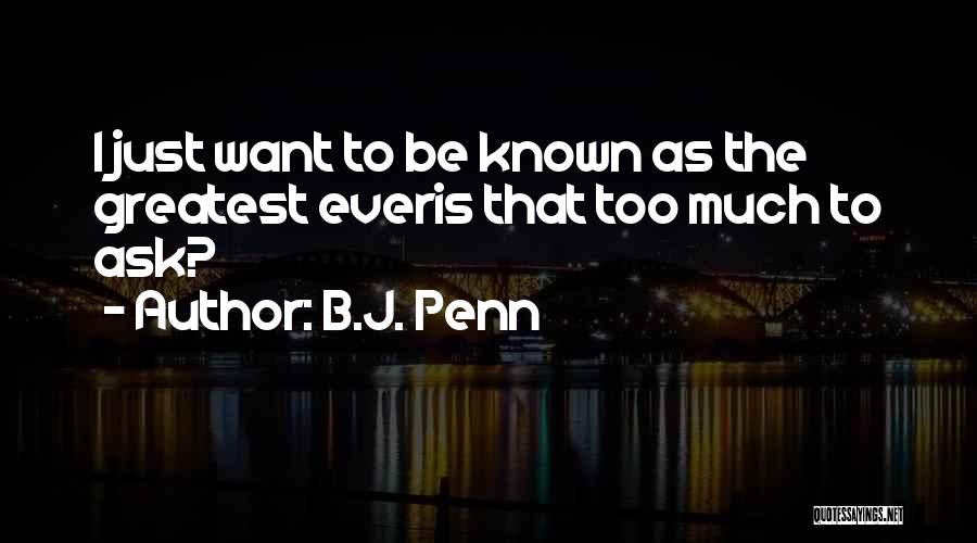B.J. Penn Quotes: I Just Want To Be Known As The Greatest Everis That Too Much To Ask?