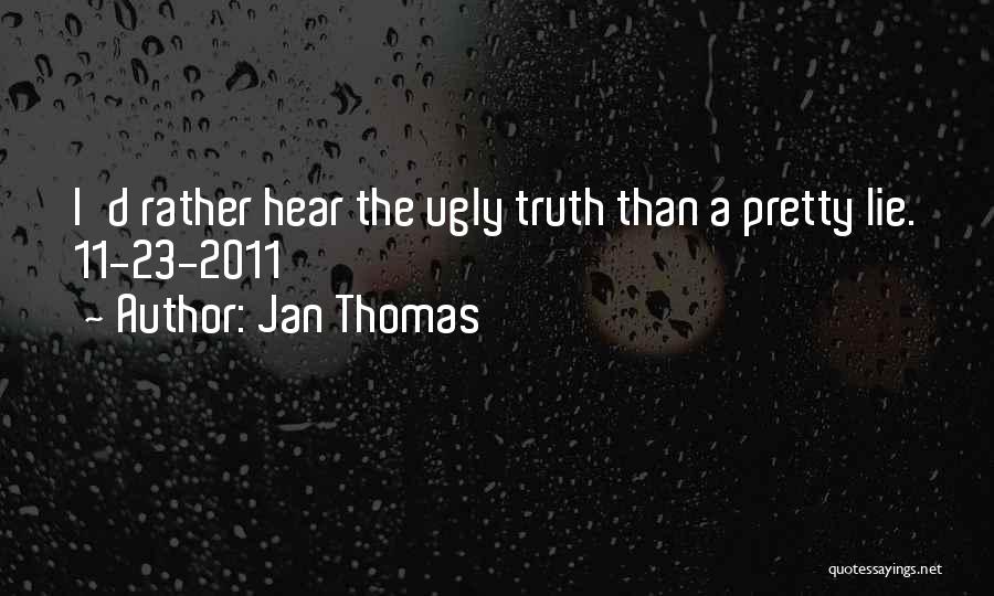 Jan Thomas Quotes: I'd Rather Hear The Ugly Truth Than A Pretty Lie. 11-23-2011