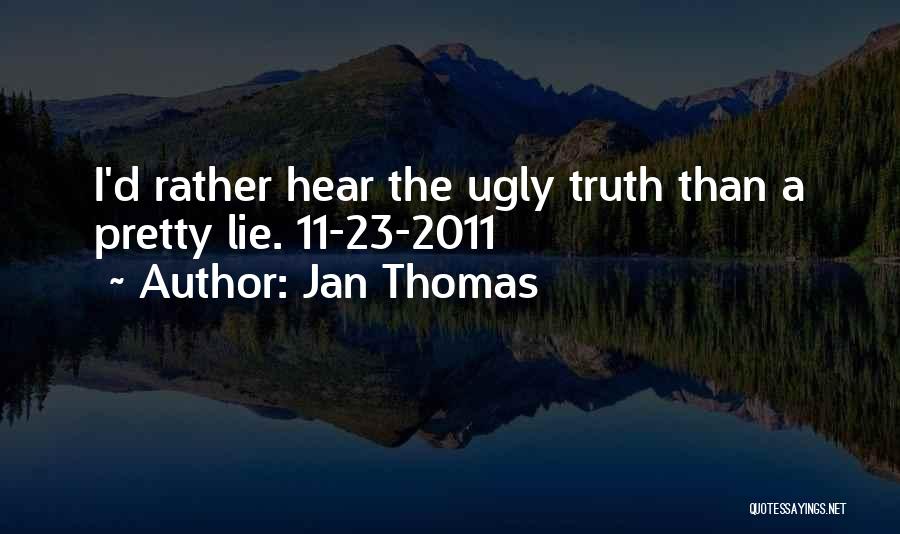 Jan Thomas Quotes: I'd Rather Hear The Ugly Truth Than A Pretty Lie. 11-23-2011