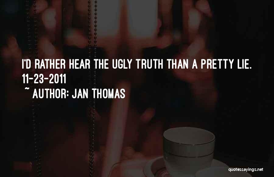 Jan Thomas Quotes: I'd Rather Hear The Ugly Truth Than A Pretty Lie. 11-23-2011