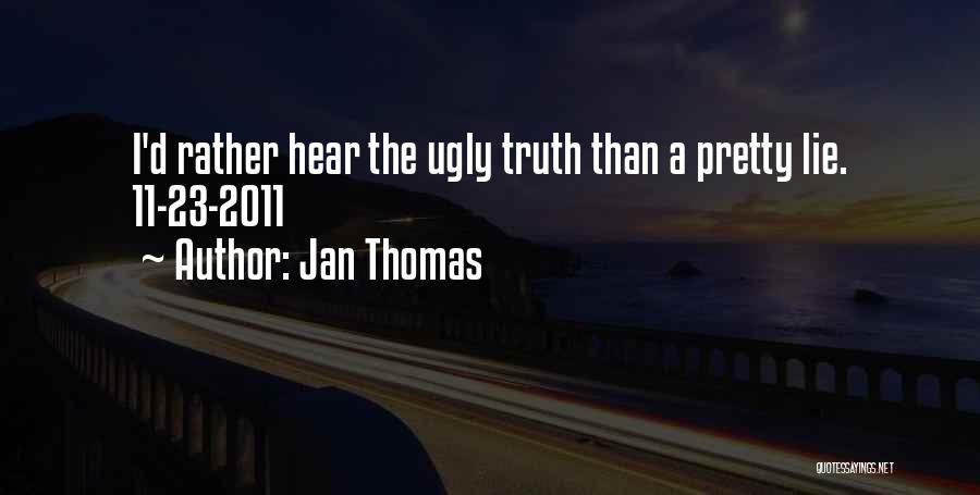 Jan Thomas Quotes: I'd Rather Hear The Ugly Truth Than A Pretty Lie. 11-23-2011