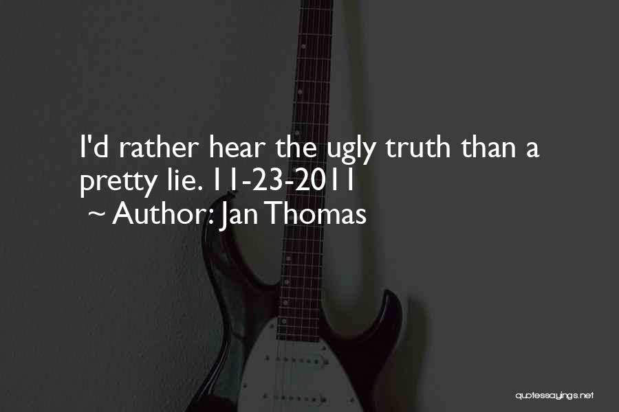 Jan Thomas Quotes: I'd Rather Hear The Ugly Truth Than A Pretty Lie. 11-23-2011