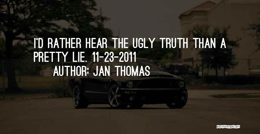 Jan Thomas Quotes: I'd Rather Hear The Ugly Truth Than A Pretty Lie. 11-23-2011
