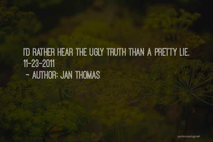 Jan Thomas Quotes: I'd Rather Hear The Ugly Truth Than A Pretty Lie. 11-23-2011