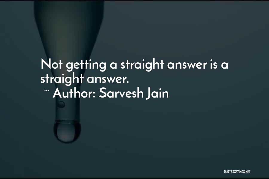 Sarvesh Jain Quotes: Not Getting A Straight Answer Is A Straight Answer.