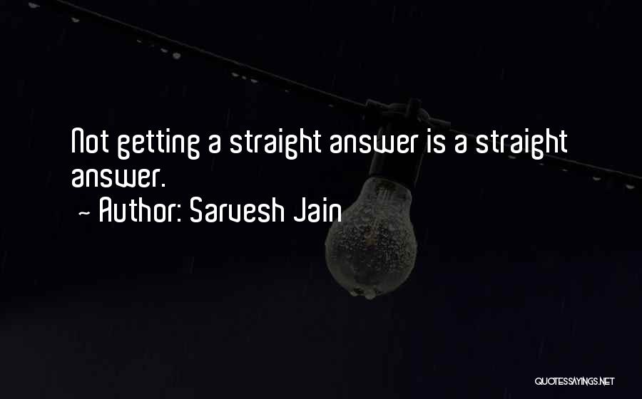 Sarvesh Jain Quotes: Not Getting A Straight Answer Is A Straight Answer.