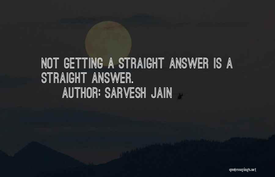 Sarvesh Jain Quotes: Not Getting A Straight Answer Is A Straight Answer.