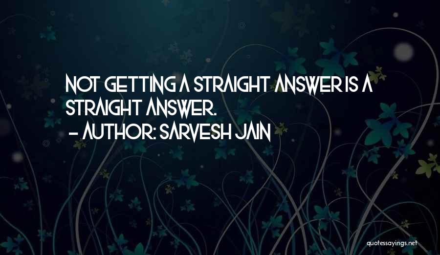 Sarvesh Jain Quotes: Not Getting A Straight Answer Is A Straight Answer.