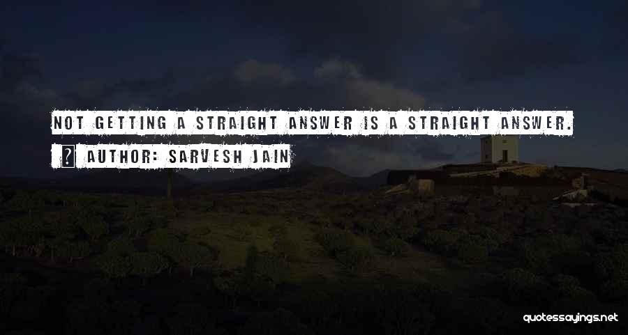 Sarvesh Jain Quotes: Not Getting A Straight Answer Is A Straight Answer.