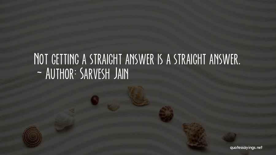 Sarvesh Jain Quotes: Not Getting A Straight Answer Is A Straight Answer.