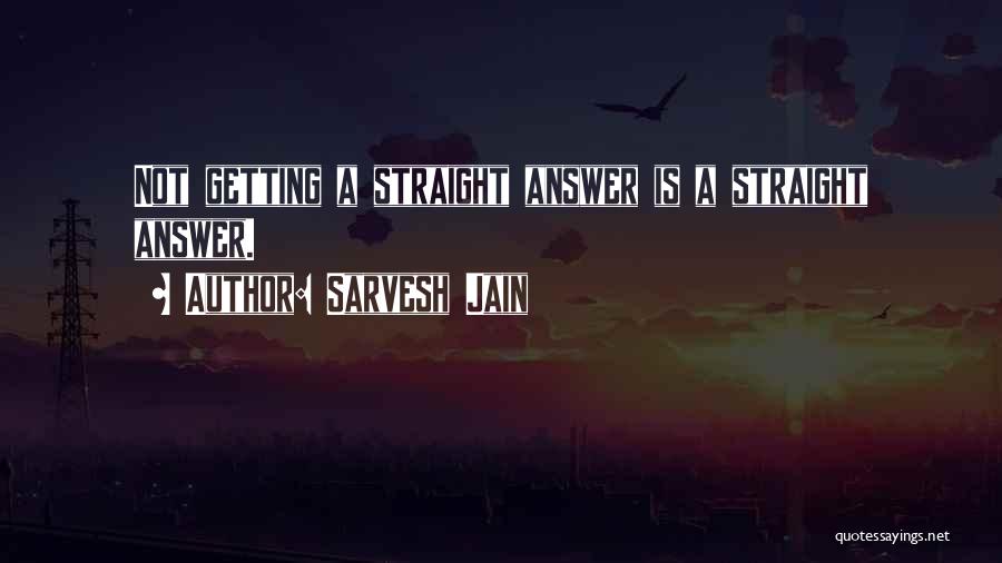 Sarvesh Jain Quotes: Not Getting A Straight Answer Is A Straight Answer.