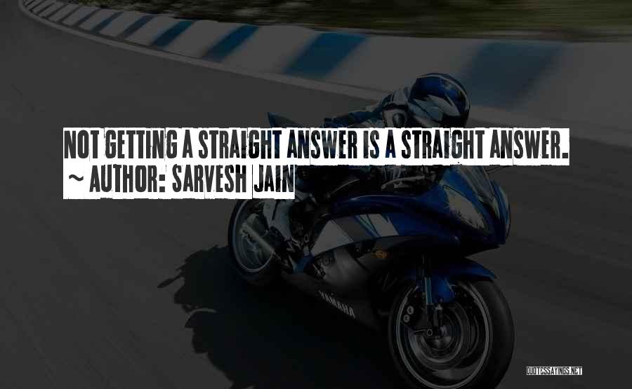 Sarvesh Jain Quotes: Not Getting A Straight Answer Is A Straight Answer.