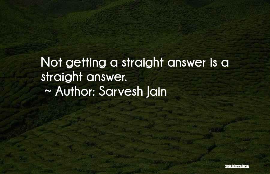 Sarvesh Jain Quotes: Not Getting A Straight Answer Is A Straight Answer.