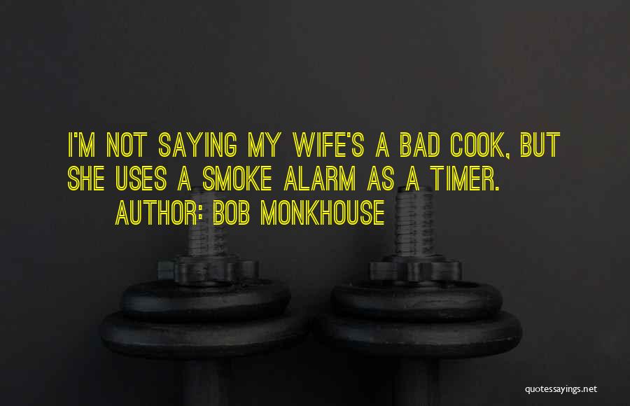 Bob Monkhouse Quotes: I'm Not Saying My Wife's A Bad Cook, But She Uses A Smoke Alarm As A Timer.