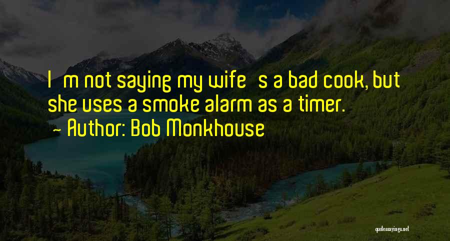 Bob Monkhouse Quotes: I'm Not Saying My Wife's A Bad Cook, But She Uses A Smoke Alarm As A Timer.