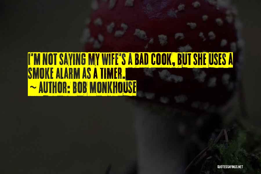 Bob Monkhouse Quotes: I'm Not Saying My Wife's A Bad Cook, But She Uses A Smoke Alarm As A Timer.