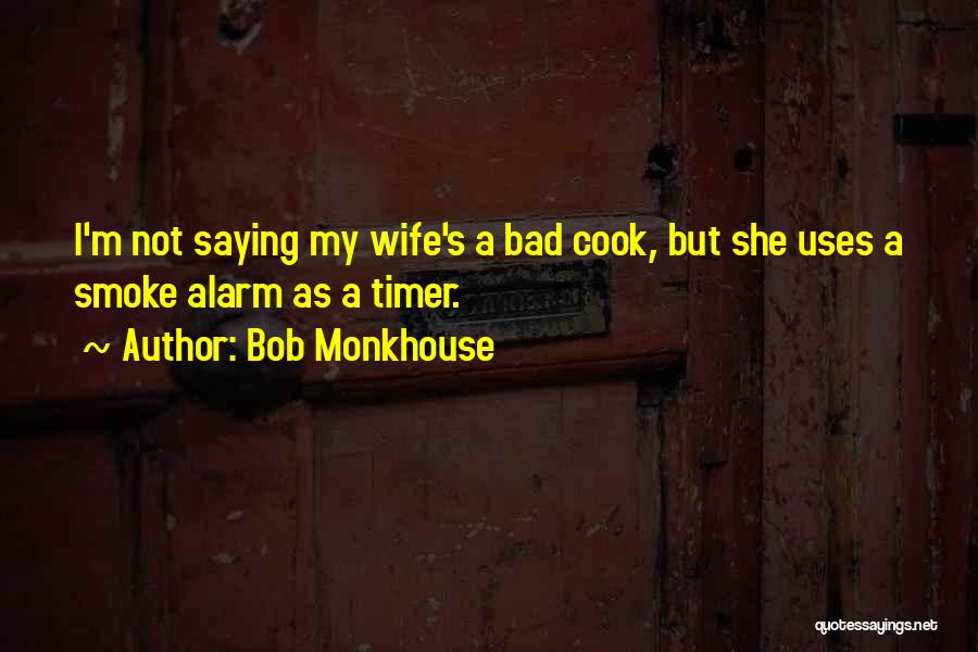 Bob Monkhouse Quotes: I'm Not Saying My Wife's A Bad Cook, But She Uses A Smoke Alarm As A Timer.