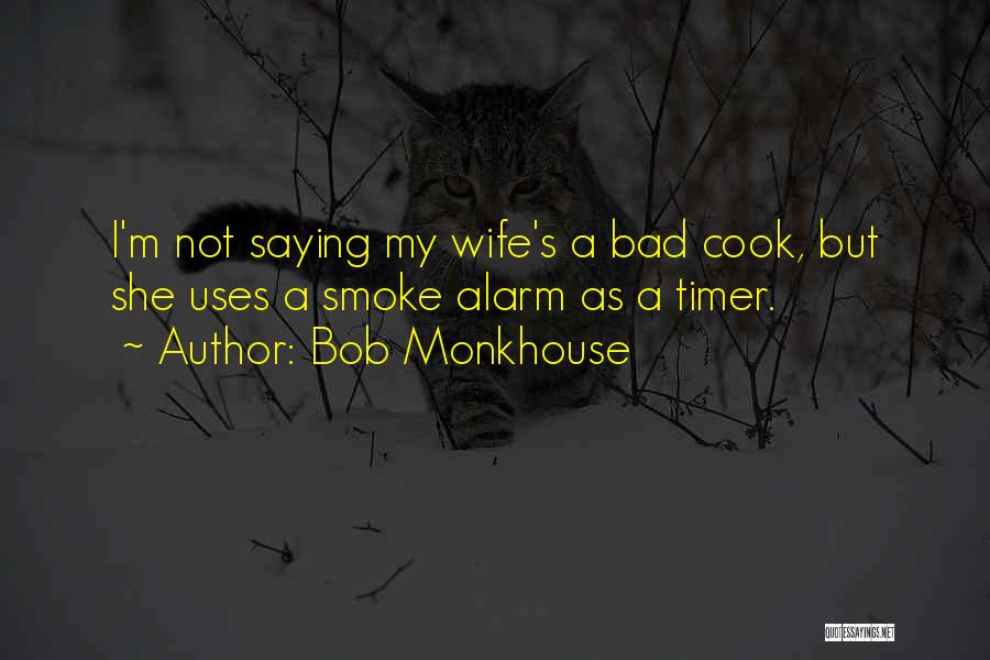 Bob Monkhouse Quotes: I'm Not Saying My Wife's A Bad Cook, But She Uses A Smoke Alarm As A Timer.
