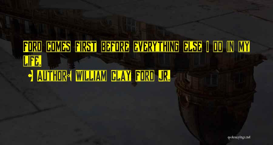 William Clay Ford Jr. Quotes: Ford Comes First Before Everything Else I Do In My Life.