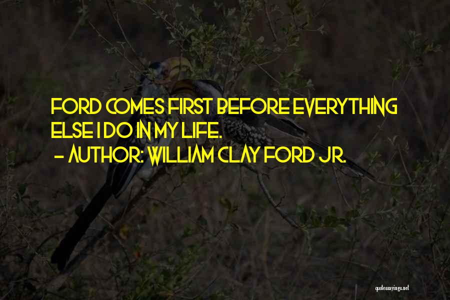 William Clay Ford Jr. Quotes: Ford Comes First Before Everything Else I Do In My Life.