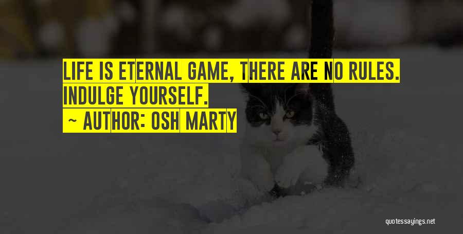 Osh Marty Quotes: Life Is Eternal Game, There Are No Rules. Indulge Yourself.