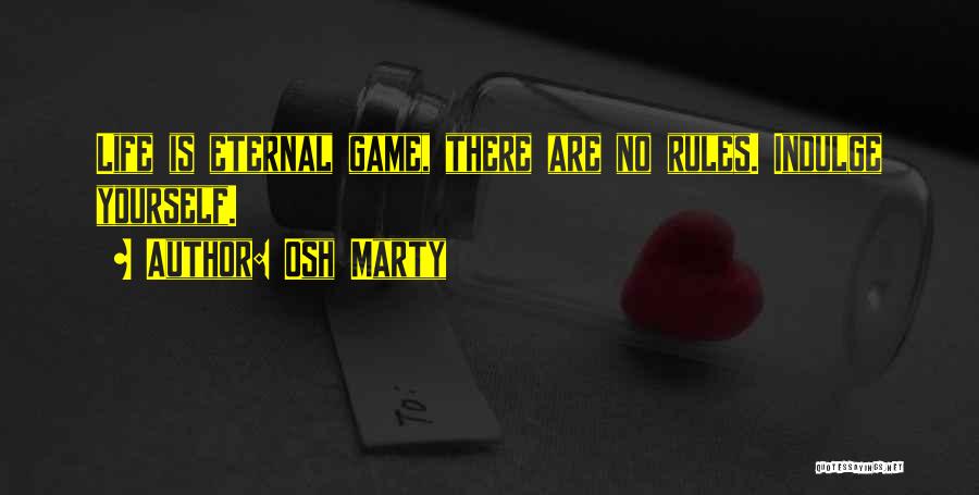 Osh Marty Quotes: Life Is Eternal Game, There Are No Rules. Indulge Yourself.
