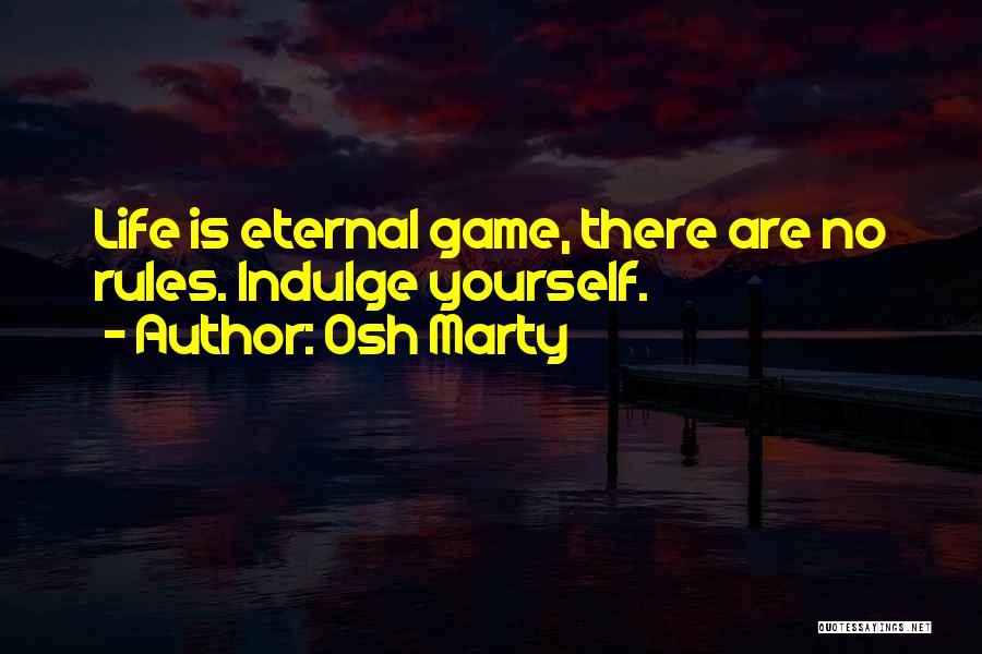 Osh Marty Quotes: Life Is Eternal Game, There Are No Rules. Indulge Yourself.