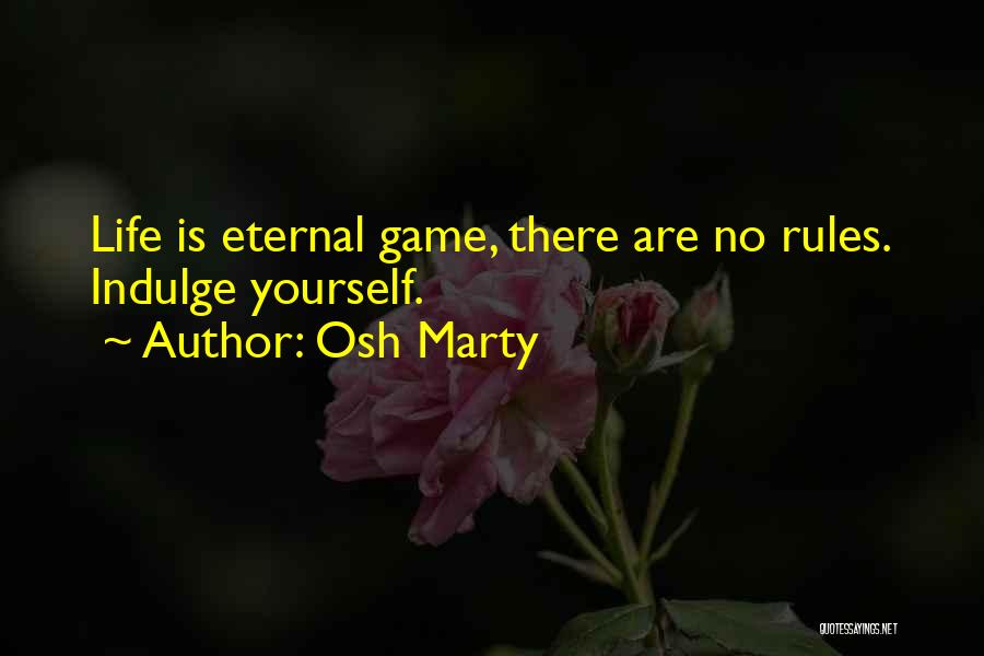 Osh Marty Quotes: Life Is Eternal Game, There Are No Rules. Indulge Yourself.