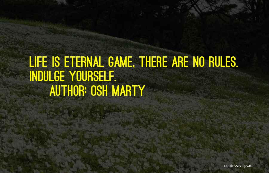 Osh Marty Quotes: Life Is Eternal Game, There Are No Rules. Indulge Yourself.