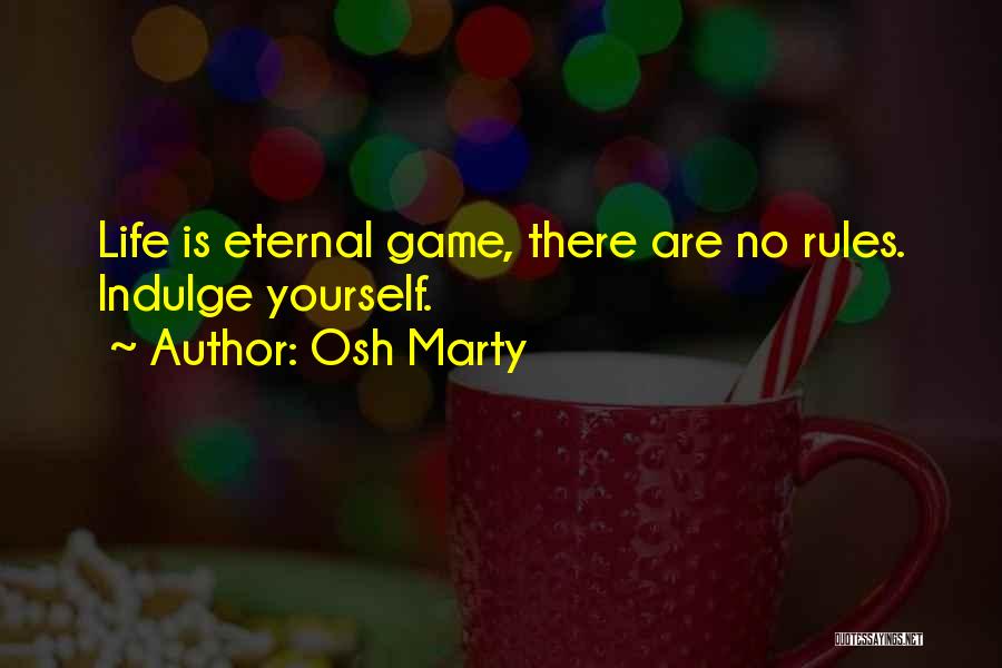 Osh Marty Quotes: Life Is Eternal Game, There Are No Rules. Indulge Yourself.