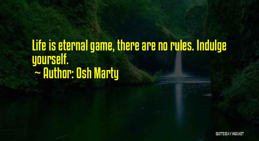 Osh Marty Quotes: Life Is Eternal Game, There Are No Rules. Indulge Yourself.