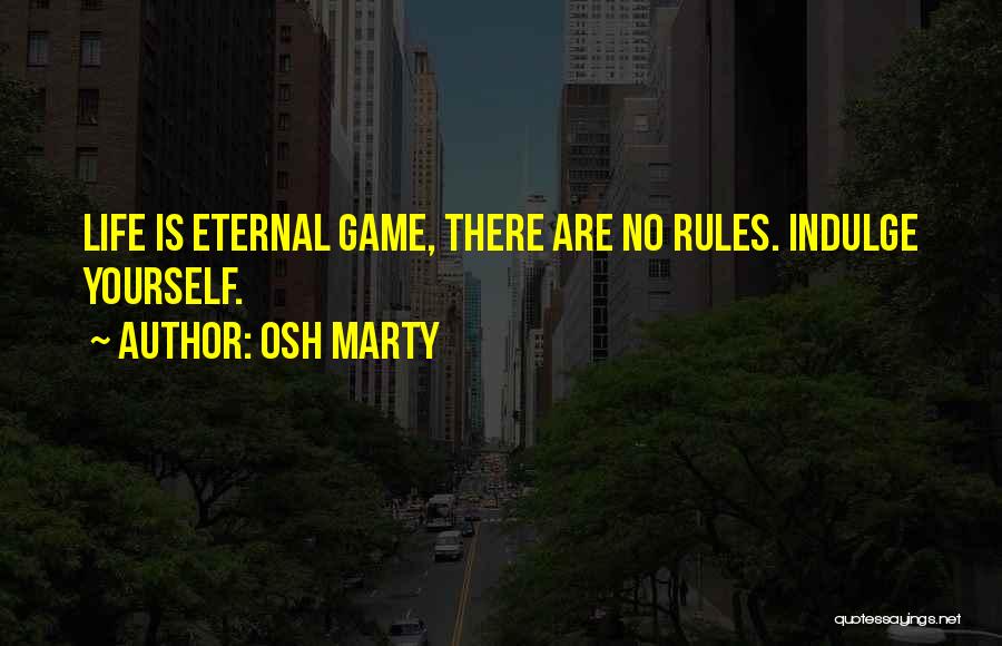 Osh Marty Quotes: Life Is Eternal Game, There Are No Rules. Indulge Yourself.