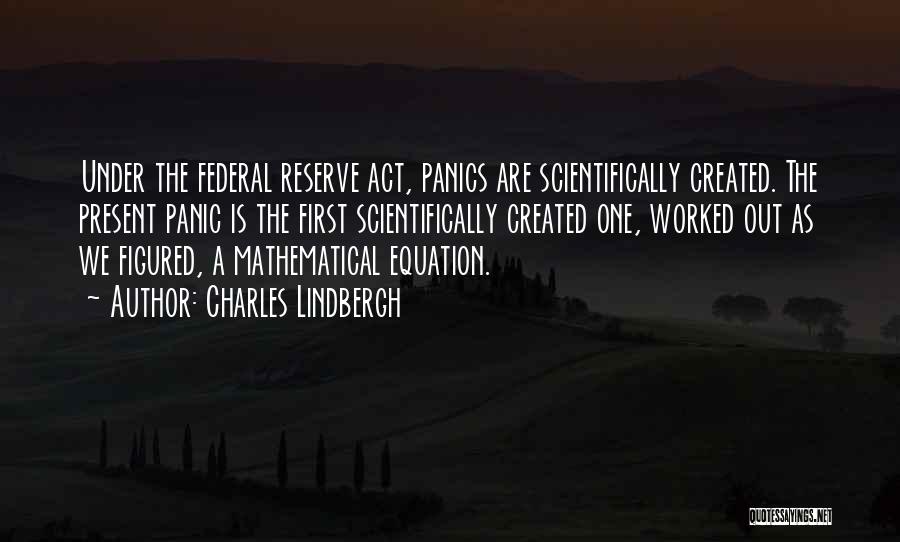 Charles Lindbergh Quotes: Under The Federal Reserve Act, Panics Are Scientifically Created. The Present Panic Is The First Scientifically Created One, Worked Out