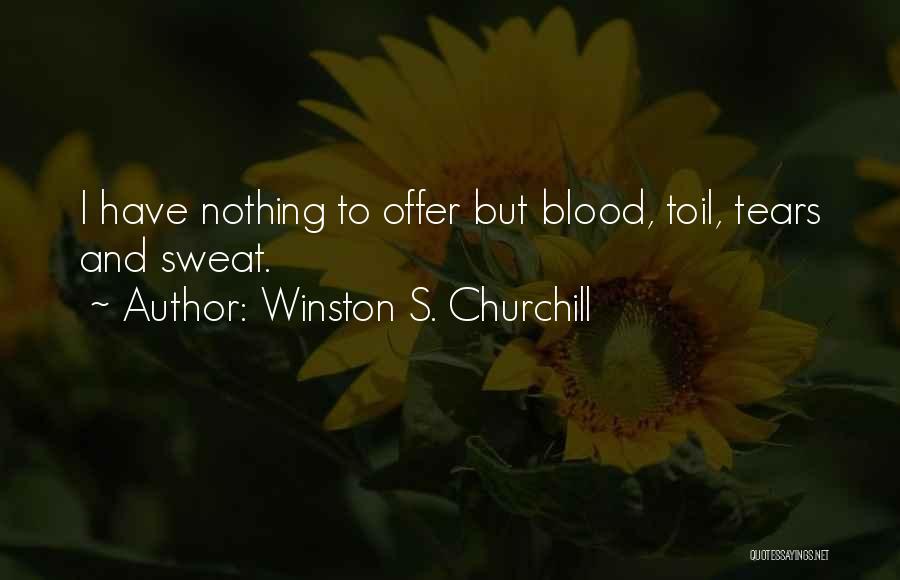 Winston S. Churchill Quotes: I Have Nothing To Offer But Blood, Toil, Tears And Sweat.